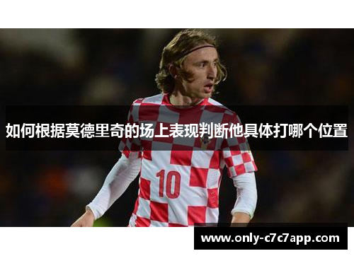 如何根据莫德里奇的场上表现判断他具体打哪个位置
