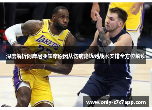 深度解析阿库尼亚缺席原因从伤病隐忧到战术安排全方位解读 深度解析阿库尼亚缺席原因从伤病隐忧到战术安排全方位解读