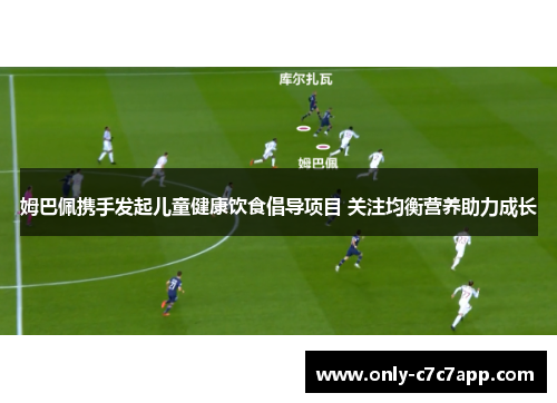 姆巴佩携手发起儿童健康饮食倡导项目 关注均衡营养助力成长