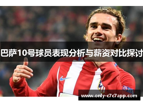 巴萨10号球员表现分析与薪资对比探讨 巴萨10号球员表现分析与薪资对比探讨