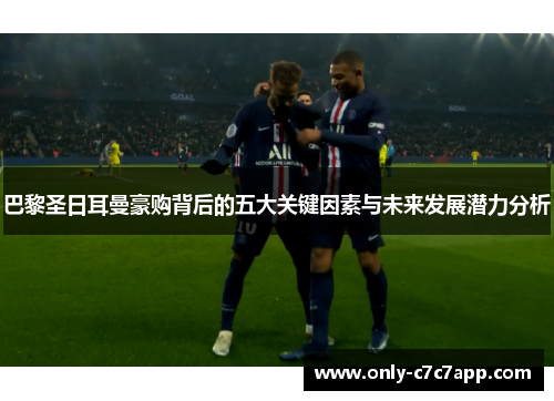 巴黎圣日耳曼豪购背后的五大关键因素与未来发展潜力分析