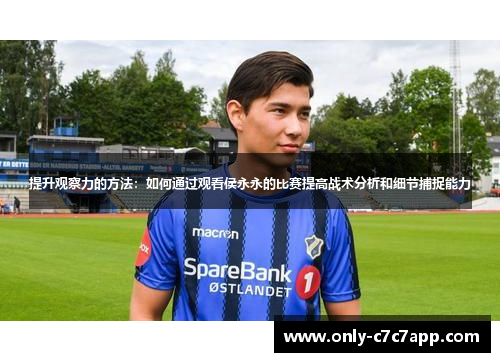 提升观察力的方法：如何通过观看侯永永的比赛提高战术分析和细节捕捉能力