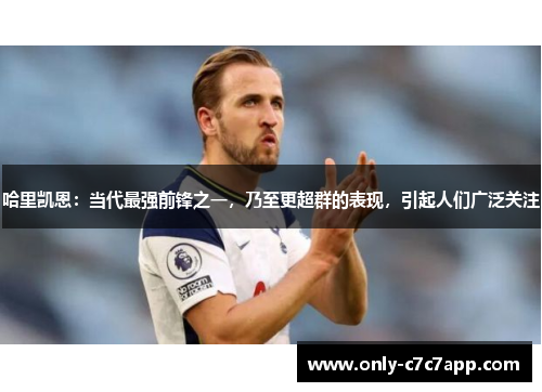 哈里凯恩:当代最强前锋之一,乃至更超群的表现,引起人们广泛关注 哈里凯恩:当代最强前锋之一,乃至更超群的表现,引起人们广泛关注