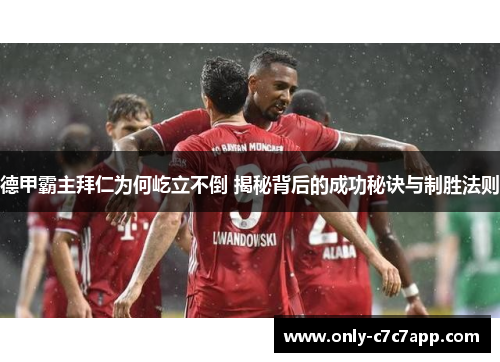 德甲霸主拜仁为何屹立不倒 揭秘背后的成功秘诀与制胜法则