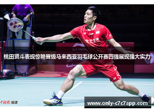 桃田贤斗表现惊艳晋级马来西亚羽毛球公开赛四强展现强大实力