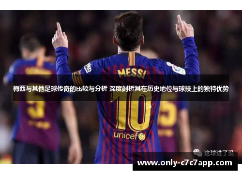梅西与其他足球传奇的比较与分析 深度剖析其在历史地位与球技上的独特优势 梅西与其他足球传奇的比较与分析 深度剖析其在历史地位与球技上的独特优势