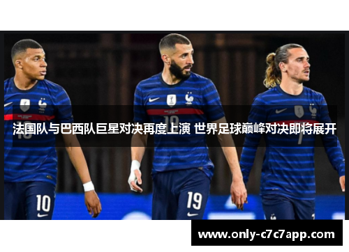 法国队与巴西队巨星对决再度上演 世界足球巅峰对决即将展开 法国队与巴西队巨星对决再度上演 世界足球巅峰对决即将展开