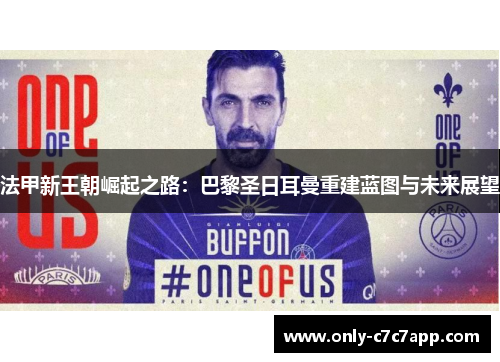 法甲新王朝崛起之路:巴黎圣日耳曼重建蓝图与未来展望 法甲新王朝崛起之路:巴黎圣日耳曼重建蓝图与未来展望