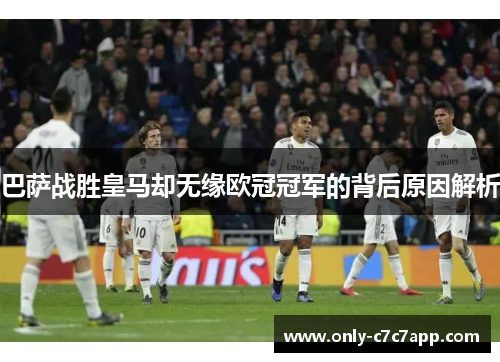 巴萨战胜皇马却无缘欧冠冠军的背后原因解析
