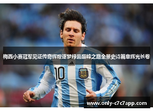 梅西小赛冠军见证传奇辉煌逐梦绿茵巅峰之路全景史诗篇章辉光长卷 梅西小赛冠军见证传奇辉煌逐梦绿茵巅峰之路全景史诗篇章辉光长卷