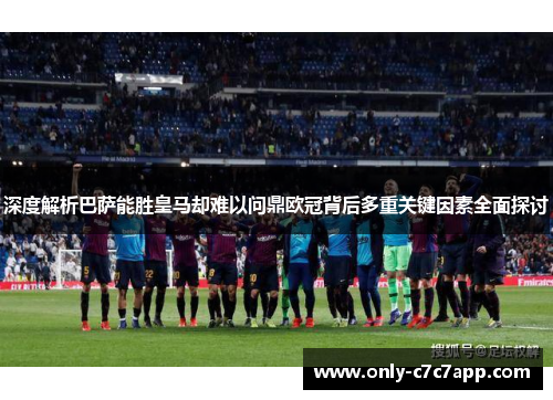深度解析巴萨能胜皇马却难以问鼎欧冠背后多重关键因素全面探讨