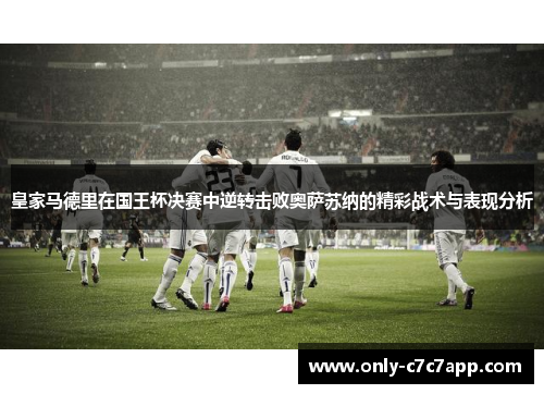皇家马德里在国王杯决赛中逆转击败奥萨苏纳的精彩战术与表现分析