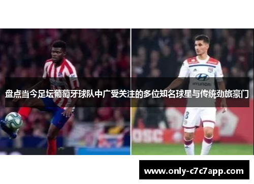 盘点当今足坛葡萄牙球队中广受关注的多位知名球星与传统劲旅豪门