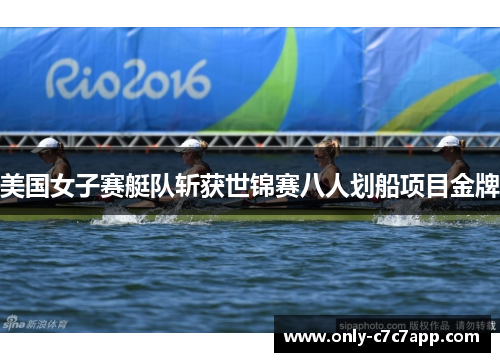 美国女子赛艇队斩获世锦赛八人划船项目金牌 美国女子赛艇队斩获世锦赛八人划船项目金牌