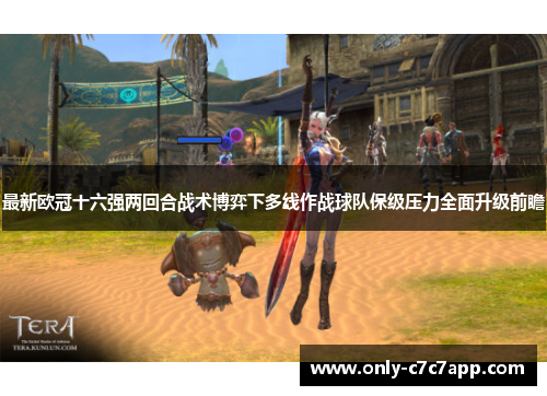 最新欧冠十六强两回合战术博弈下多线作战球队保级压力全面升级前瞻 最新欧冠十六强两回合战术博弈下多线作战球队保级压力全面升级前瞻