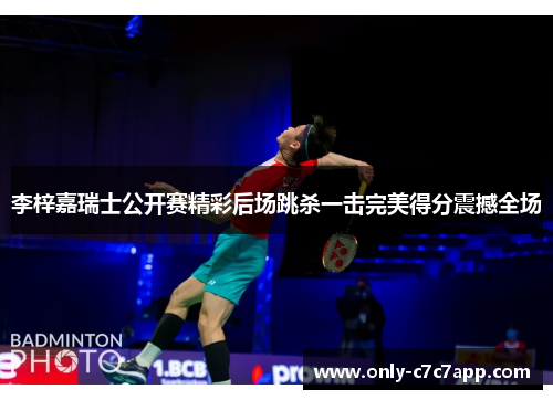 李梓嘉瑞士公开赛精彩后场跳杀一击完美得分震撼全场 李梓嘉瑞士公开赛精彩后场跳杀一击完美得分震撼全场