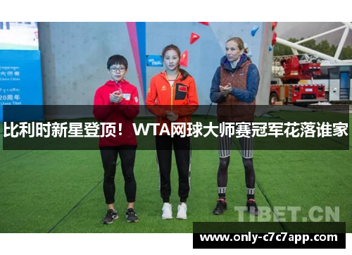 比利时新星登顶！WTA网球大师赛冠军花落谁家