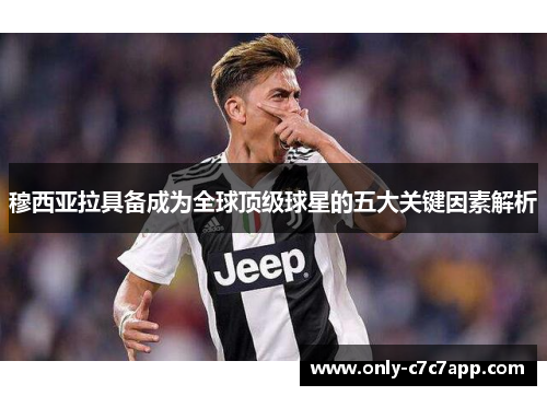 穆西亚拉具备成为全球顶级球星的五大关键因素解析