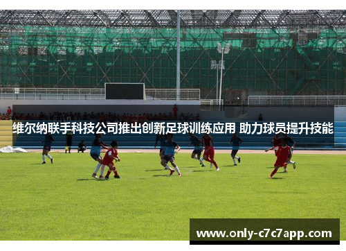 维尔纳联手科技公司推出创新足球训练应用 助力球员提升技能