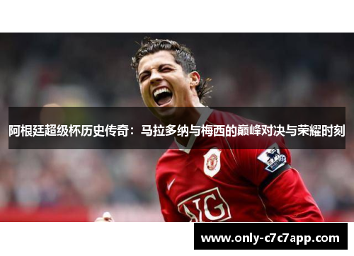 阿根廷超级杯历史传奇:马拉多纳与梅西的巅峰对决与荣耀时刻 阿根廷超级杯历史传奇:马拉多纳与梅西的巅峰对决与荣耀时刻